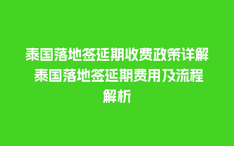 泰国落地签延期收费政策详解 泰国落地签延期费用及流程解析