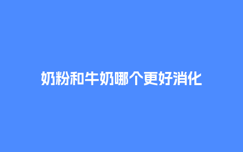 奶粉和牛奶哪个更好消化