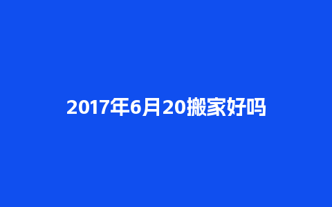 2017年6月20搬家好吗