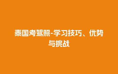 泰国考驾照-学习技巧、优势与挑战