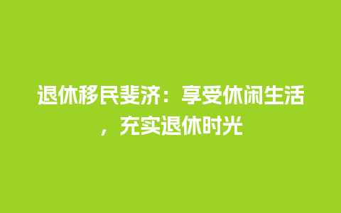 退休移民斐济：享受休闲生活，充实退休时光