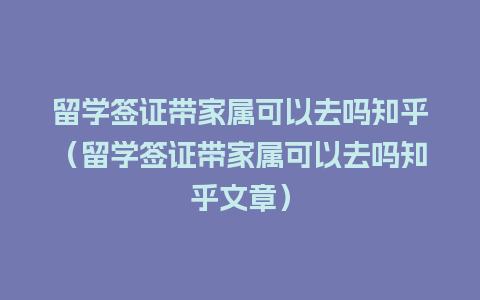 留学签证带家属可以去吗知乎（留学签证带家属可以去吗知乎文章）