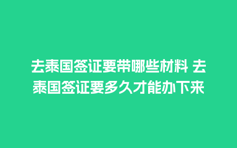 去泰国签证要带哪些材料 去泰国签证要多久才能办下来