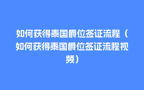 如何获得泰国爵位签证流程（如何获得泰国爵位签证流程视频）