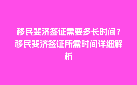 移民斐济签证需要多长时间？移民斐济签证所需时间详细解析