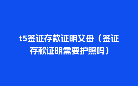 t5签证存款证明父母（签证存款证明需要护照吗）