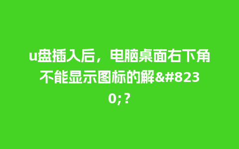 u盘插入后，电脑桌面右下角不能显示图标的解…？