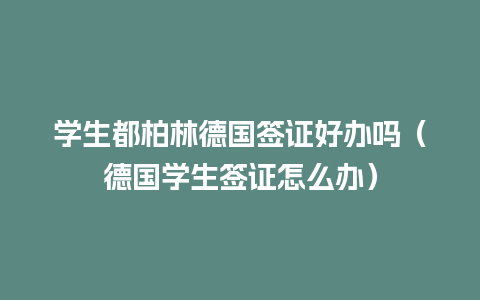 学生都柏林德国签证好办吗（德国学生签证怎么办）