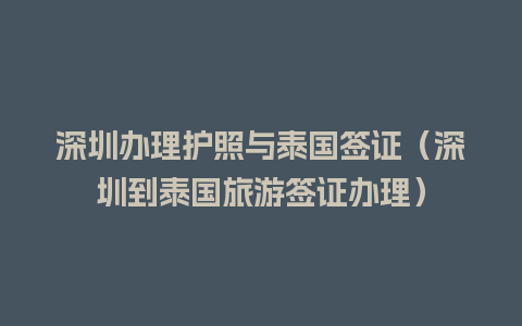 深圳办理护照与泰国签证（深圳到泰国旅游签证办理）