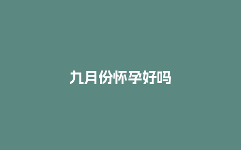 九月份怀孕好吗