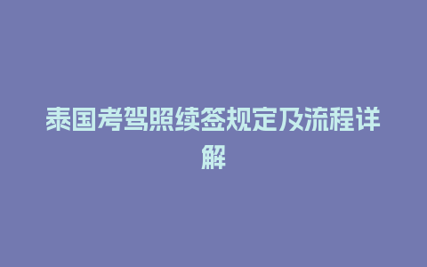 泰国考驾照续签规定及流程详解