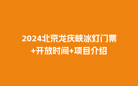 2024北京龙庆峡冰灯门票+开放时间+项目介绍