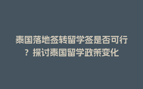 泰国落地签转留学签是否可行？探讨泰国留学政策变化