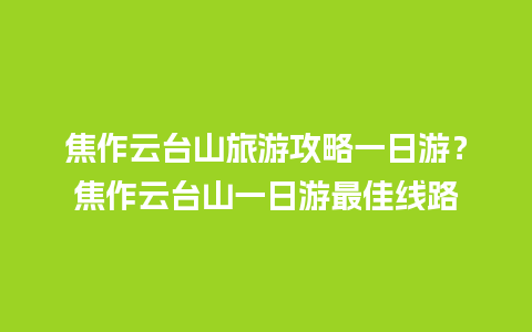 焦作云台山旅游攻略一日游？焦作云台山一日游最佳线路