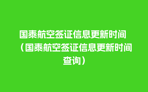 国泰航空签证信息更新时间 （国泰航空签证信息更新时间查询）