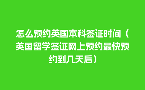 怎么预约英国本科签证时间（英国留学签证网上预约最快预约到几天后）