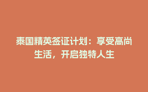 泰国精英签证计划：享受高尚生活，开启独特人生