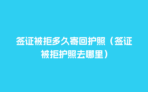 签证被拒多久寄回护照（签证被拒护照去哪里）