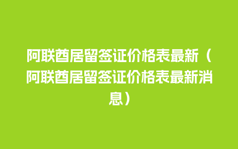 阿联酋居留签证价格表最新（阿联酋居留签证价格表最新消息）