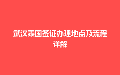 武汉泰国签证办理地点及流程详解