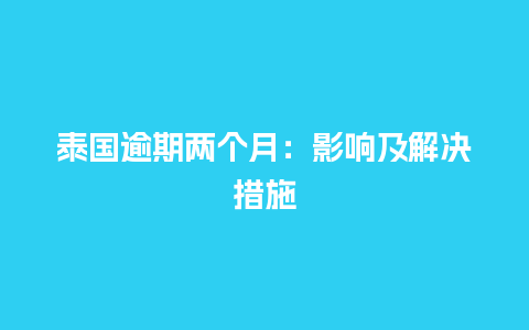 泰国逾期两个月：影响及解决措施