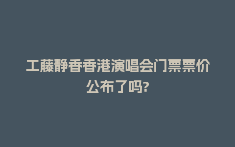 工藤静香香港演唱会门票票价公布了吗?