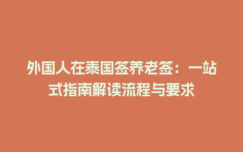 外国人在泰国签养老签：一站式指南解读流程与要求