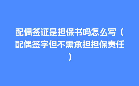 配偶签证是担保书吗怎么写（配偶签字但不需承担担保责任）