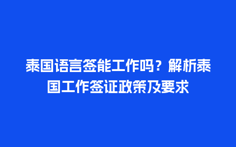 泰国语言签能工作吗？解析泰国工作签证政策及要求