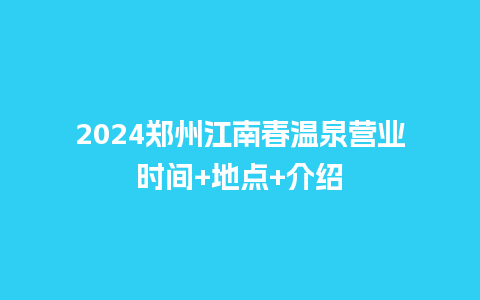 2024郑州江南春温泉营业时间+地点+介绍