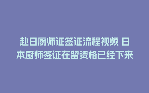 赴日厨师证签证流程视频 日本厨师签证在留资格已经下来