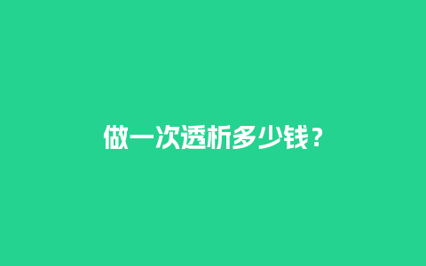 做一次透析多少钱？