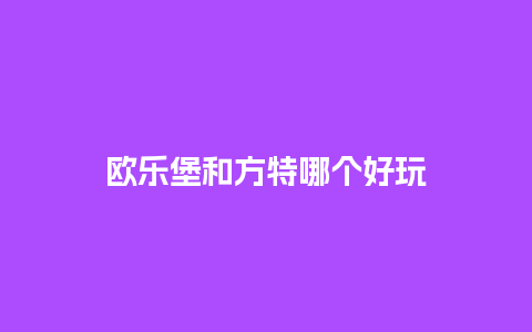 欧乐堡和方特哪个好玩