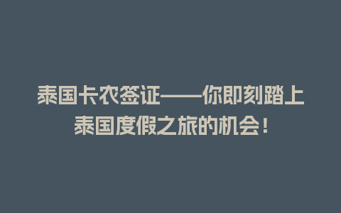 泰国卡农签证——你即刻踏上泰国度假之旅的机会！