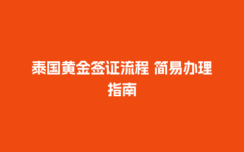 泰国黄金签证流程 简易办理指南