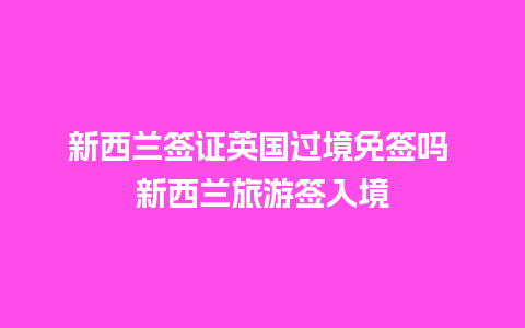 新西兰签证英国过境免签吗 新西兰旅游签入境