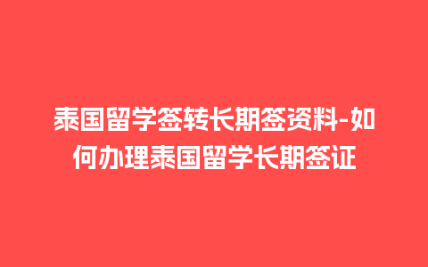 泰国留学签转长期签资料-如何办理泰国留学长期签证