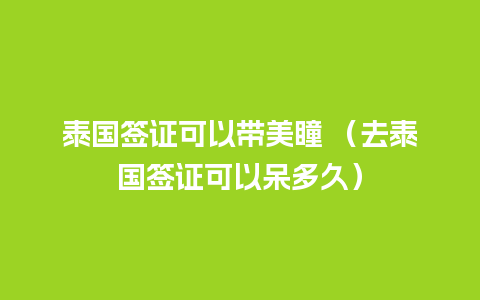 泰国签证可以带美瞳 （去泰国签证可以呆多久）