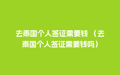 去泰国个人签证需要钱 （去泰国个人签证需要钱吗）