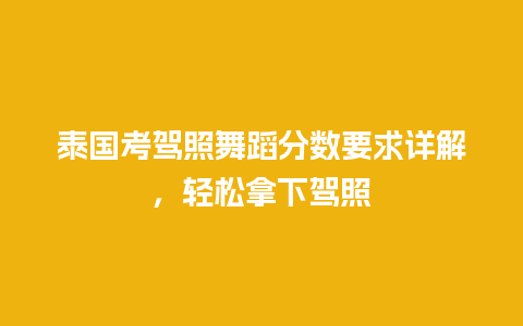 泰国考驾照舞蹈分数要求详解，轻松拿下驾照