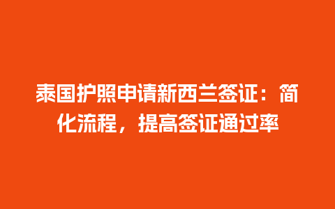 泰国护照申请新西兰签证：简化流程，提高签证通过率