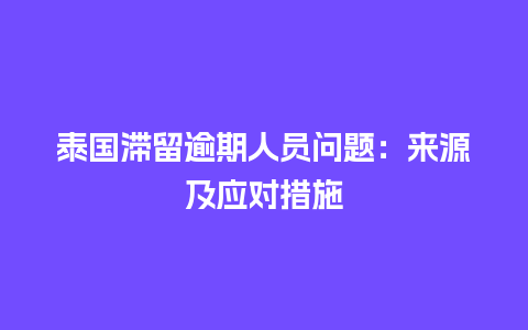 泰国滞留逾期人员问题：来源及应对措施