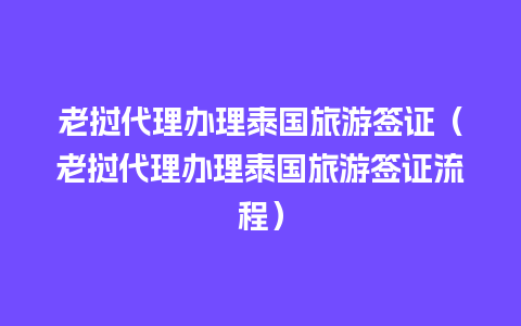 老挝代理办理泰国旅游签证（老挝代理办理泰国旅游签证流程）