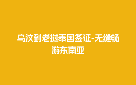 乌汶到老挝泰国签证-无缝畅游东南亚