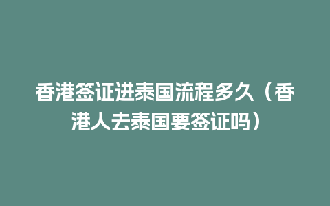 香港签证进泰国流程多久（香港人去泰国要签证吗）