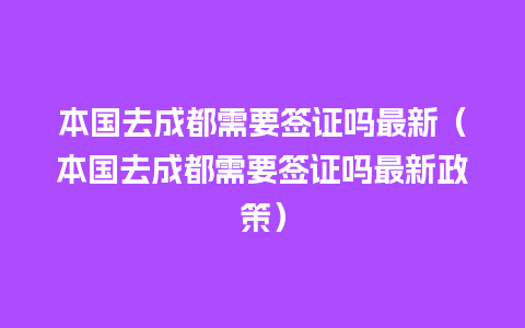 本国去成都需要签证吗最新（本国去成都需要签证吗最新政策）