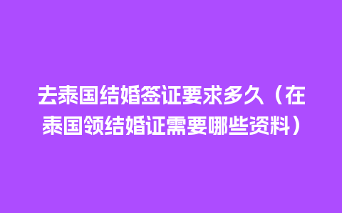 去泰国结婚签证要求多久（在泰国领结婚证需要哪些资料）