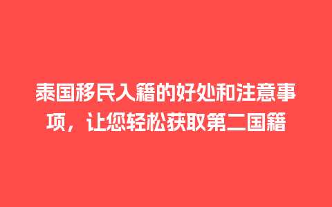 泰国移民入籍的好处和注意事项，让您轻松获取第二国籍