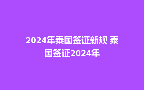 2024年泰国签证新规 泰国签证2024年