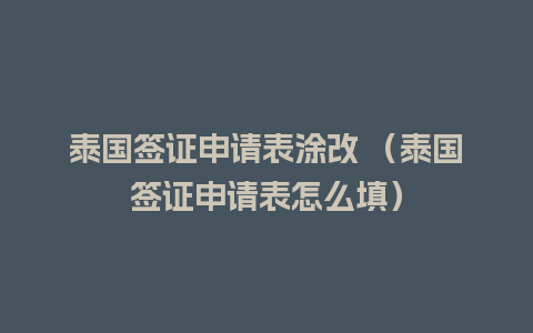 泰国签证申请表涂改 （泰国签证申请表怎么填）